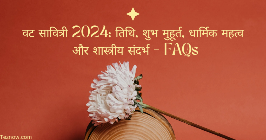 वट सावित्री 2024: तिथि, शुभ मुहूर्त, धार्मिक महत्व और शास्त्रीय संदर्भ - FAQs