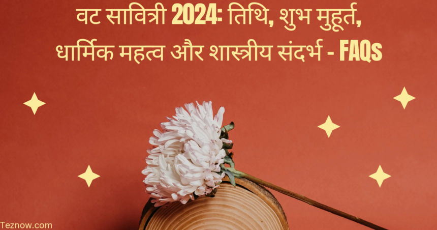 वट सावित्री 2024: तिथि, शुभ मुहूर्त, धार्मिक महत्व और शास्त्रीय संदर्भ - FAQs